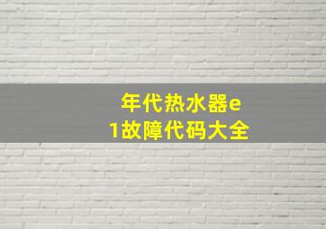 年代热水器e1故障代码大全