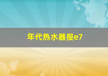 年代热水器报e7