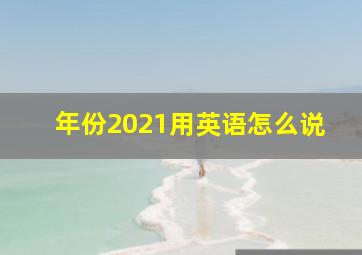 年份2021用英语怎么说