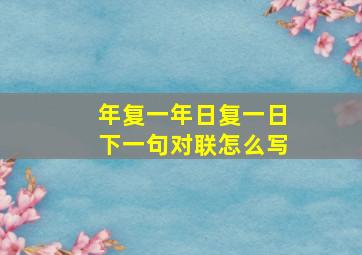 年复一年日复一日下一句对联怎么写