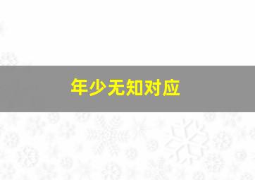 年少无知对应