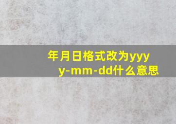 年月日格式改为yyyy-mm-dd什么意思