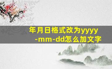 年月日格式改为yyyy-mm-dd怎么加文字