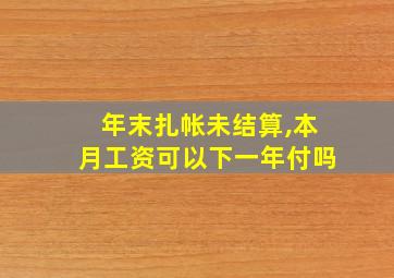 年末扎帐未结算,本月工资可以下一年付吗