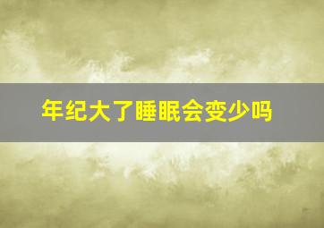 年纪大了睡眠会变少吗