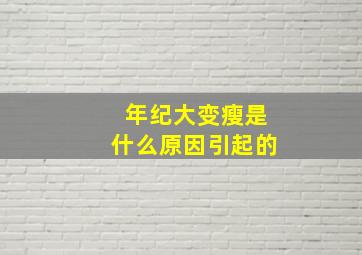 年纪大变瘦是什么原因引起的