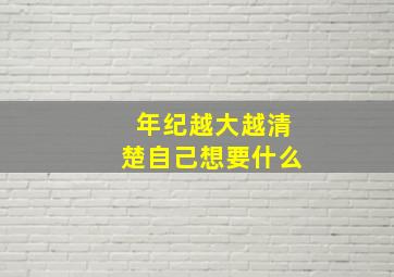 年纪越大越清楚自己想要什么