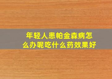 年轻人患帕金森病怎么办呢吃什么药效果好