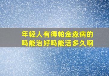 年轻人有得帕金森病的吗能治好吗能活多久啊