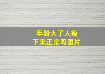 年龄大了人瘦下来正常吗图片