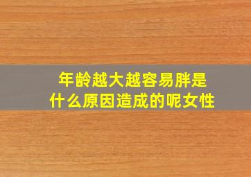 年龄越大越容易胖是什么原因造成的呢女性