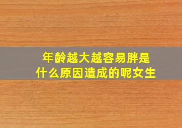 年龄越大越容易胖是什么原因造成的呢女生