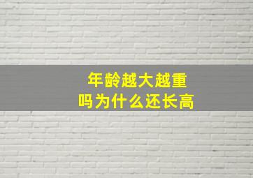 年龄越大越重吗为什么还长高