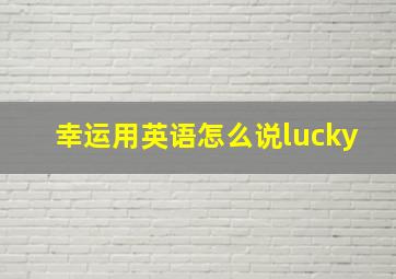 幸运用英语怎么说lucky