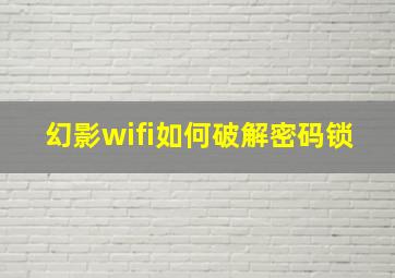 幻影wifi如何破解密码锁