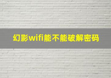 幻影wifi能不能破解密码