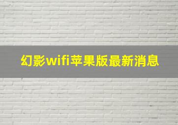 幻影wifi苹果版最新消息