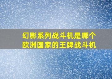 幻影系列战斗机是哪个欧洲国家的王牌战斗机