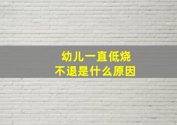 幼儿一直低烧不退是什么原因