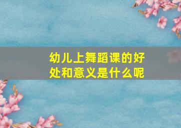 幼儿上舞蹈课的好处和意义是什么呢