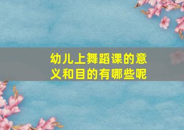 幼儿上舞蹈课的意义和目的有哪些呢