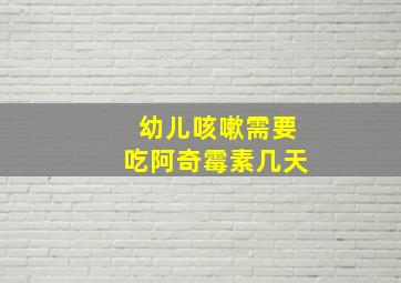 幼儿咳嗽需要吃阿奇霉素几天