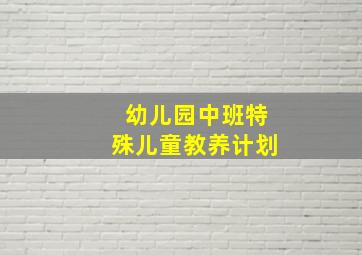 幼儿园中班特殊儿童教养计划