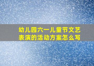 幼儿园六一儿童节文艺表演的活动方案怎么写