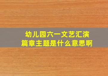 幼儿园六一文艺汇演篇章主题是什么意思啊