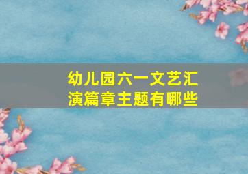 幼儿园六一文艺汇演篇章主题有哪些