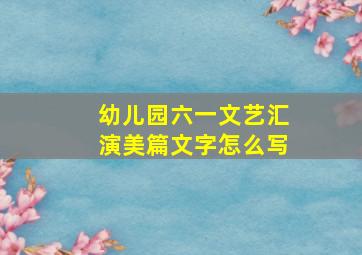 幼儿园六一文艺汇演美篇文字怎么写