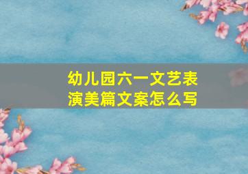 幼儿园六一文艺表演美篇文案怎么写