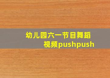 幼儿园六一节目舞蹈视频pushpush