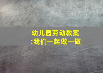 幼儿园劳动教案:我们一起做一做