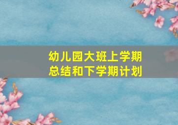 幼儿园大班上学期总结和下学期计划