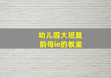 幼儿园大班复韵母ie的教案