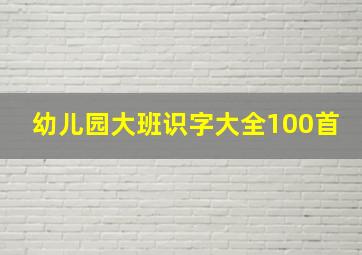 幼儿园大班识字大全100首