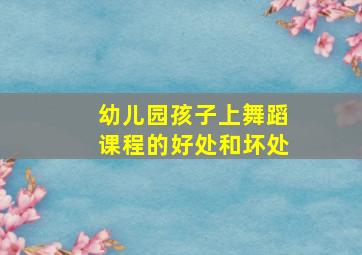 幼儿园孩子上舞蹈课程的好处和坏处