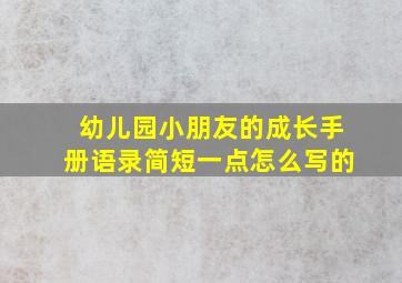 幼儿园小朋友的成长手册语录简短一点怎么写的