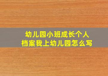 幼儿园小班成长个人档案我上幼儿园怎么写