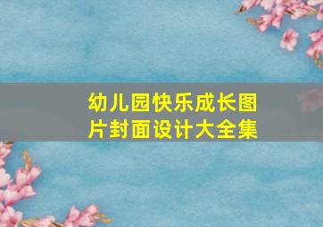 幼儿园快乐成长图片封面设计大全集