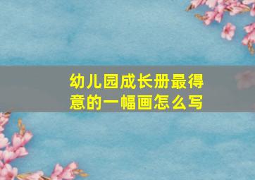 幼儿园成长册最得意的一幅画怎么写