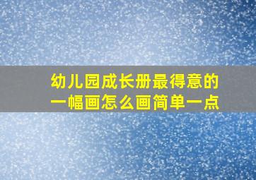 幼儿园成长册最得意的一幅画怎么画简单一点