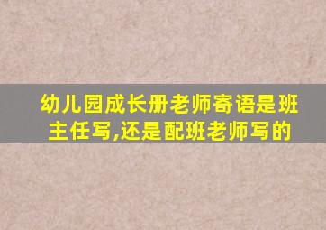 幼儿园成长册老师寄语是班主任写,还是配班老师写的