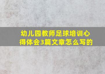 幼儿园教师足球培训心得体会3篇文章怎么写的