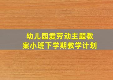 幼儿园爱劳动主题教案小班下学期教学计划