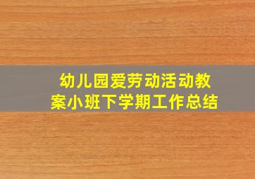 幼儿园爱劳动活动教案小班下学期工作总结