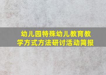 幼儿园特殊幼儿教育教学方式方法研讨活动简报