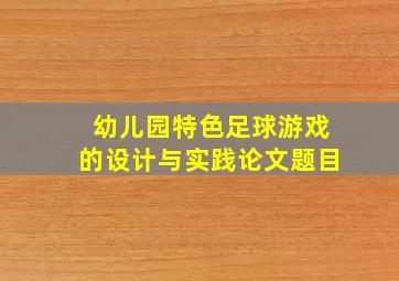 幼儿园特色足球游戏的设计与实践论文题目