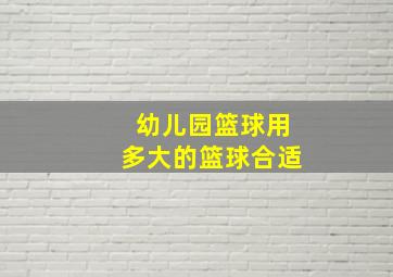 幼儿园篮球用多大的篮球合适